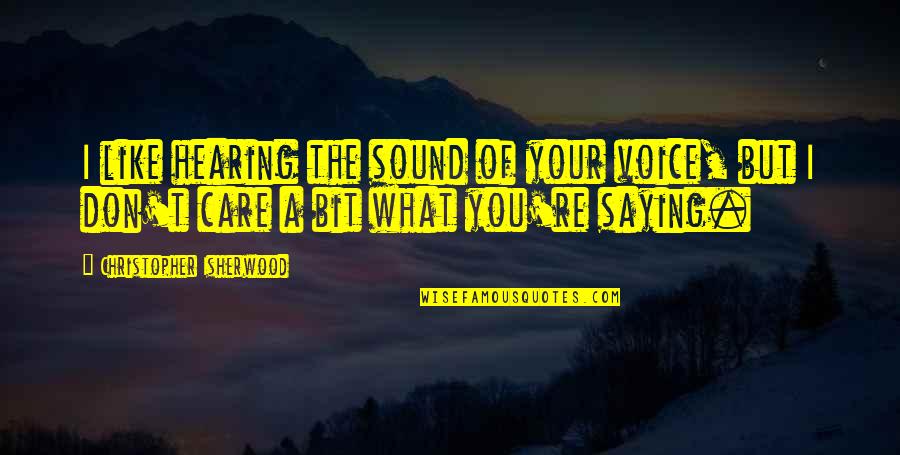 The Sound Of Your Voice Quotes By Christopher Isherwood: I like hearing the sound of your voice,