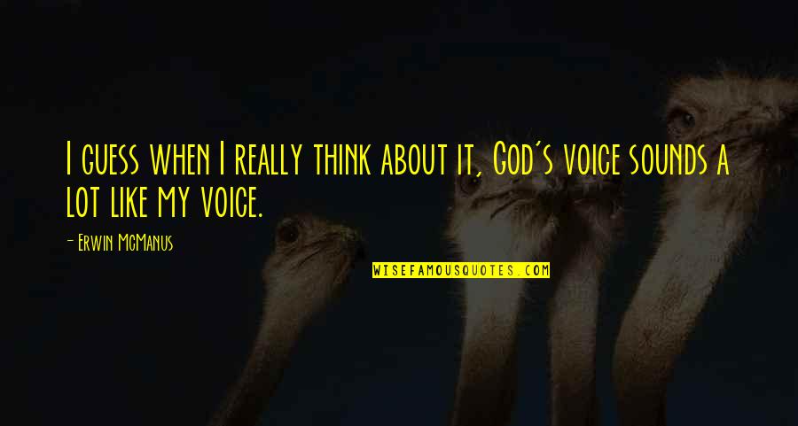 The Sound Of Your Voice Quotes By Erwin McManus: I guess when I really think about it,