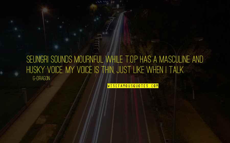 The Sound Of Your Voice Quotes By G-Dragon: Seungri sounds mournful while T.O.P has a masculine