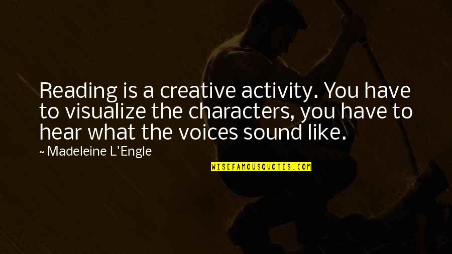The Sound Of Your Voice Quotes By Madeleine L'Engle: Reading is a creative activity. You have to