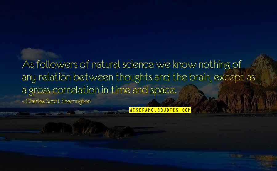 The Space In Between Quotes By Charles Scott Sherrington: As followers of natural science we know nothing