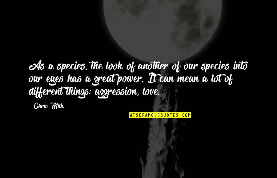 The Species Quotes By Chris Milk: As a species, the look of another of