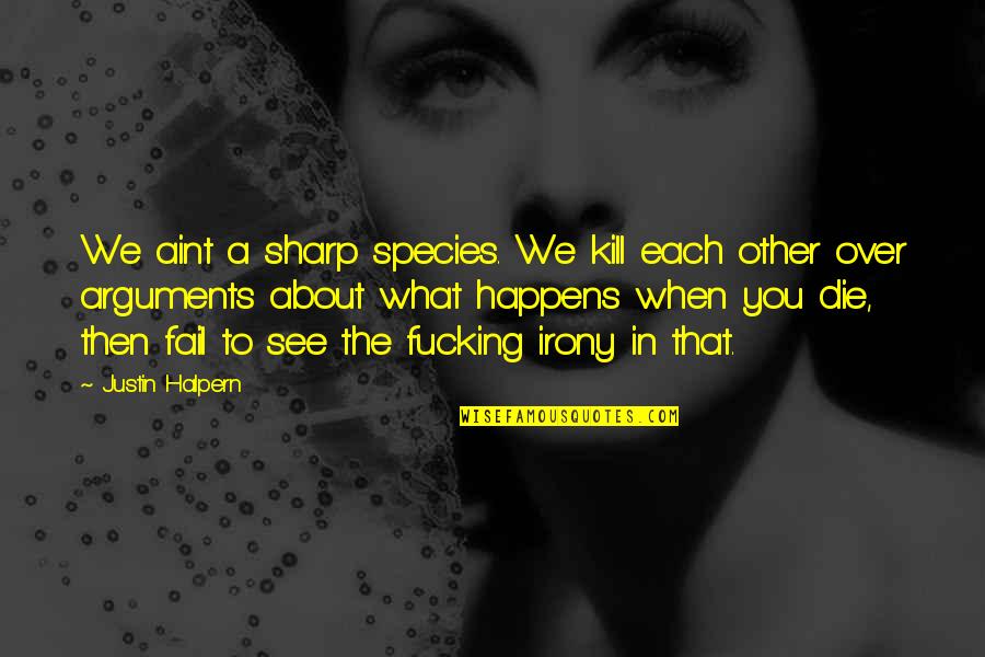 The Species Quotes By Justin Halpern: We aint a sharp species. We kill each