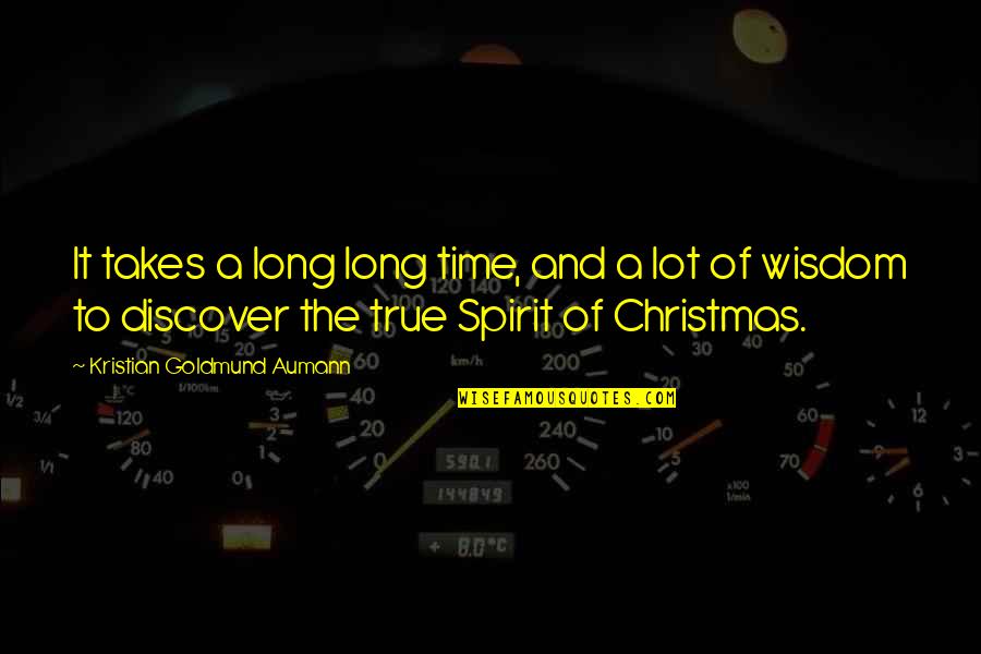 The Spirit Of Christmas Quotes By Kristian Goldmund Aumann: It takes a long long time, and a