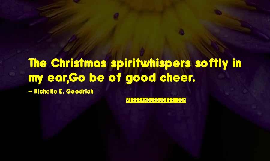 The Spirit Of Christmas Quotes By Richelle E. Goodrich: The Christmas spiritwhispers softly in my ear,Go be