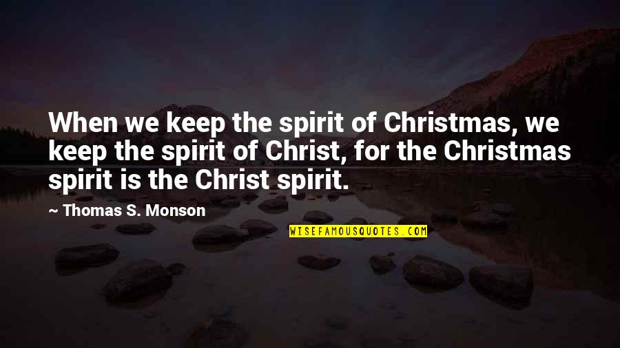 The Spirit Of Christmas Quotes By Thomas S. Monson: When we keep the spirit of Christmas, we
