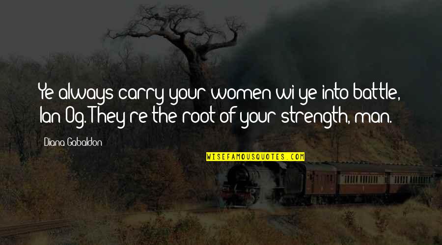 The Strength Of Women Quotes By Diana Gabaldon: Ye always carry your women wi ye into