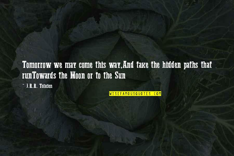 The Sun And Moon Quotes By J.R.R. Tolkien: Tomorrow we may come this way,And take the