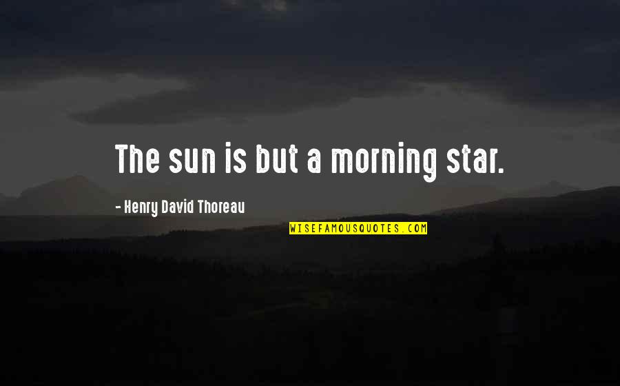 The Sun Is A Star Quotes By Henry David Thoreau: The sun is but a morning star.