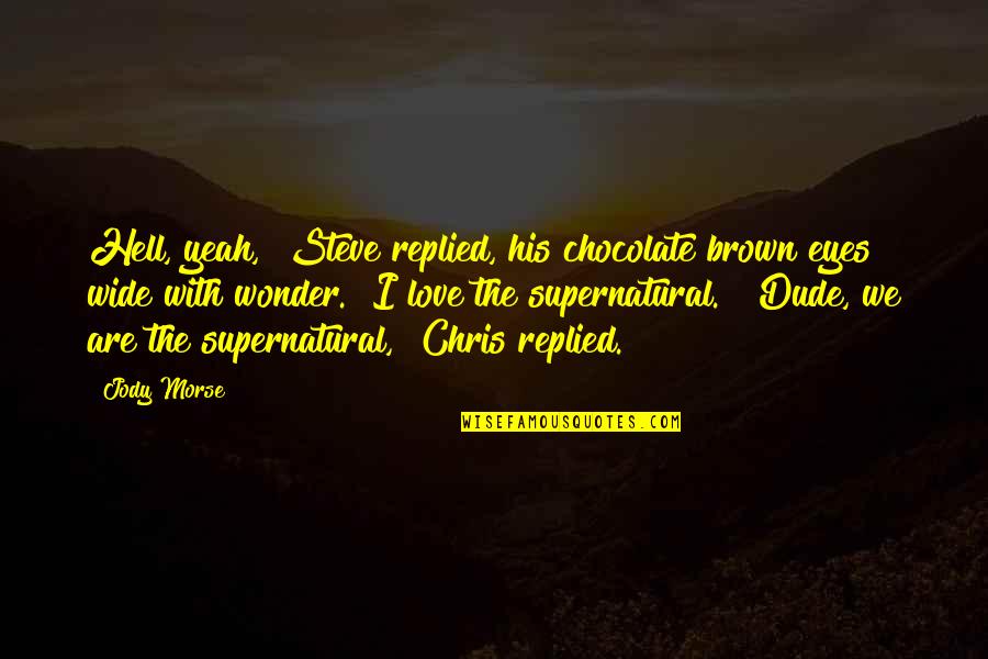 The Supernatural Quotes By Jody Morse: Hell, yeah," Steve replied, his chocolate brown eyes