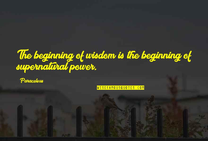 The Supernatural Quotes By Paracelsus: The beginning of wisdom is the beginning of