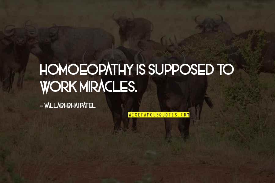 The Theory And Practice Of Oligarchical Collectivism Quotes By Vallabhbhai Patel: Homoeopathy is supposed to work miracles.