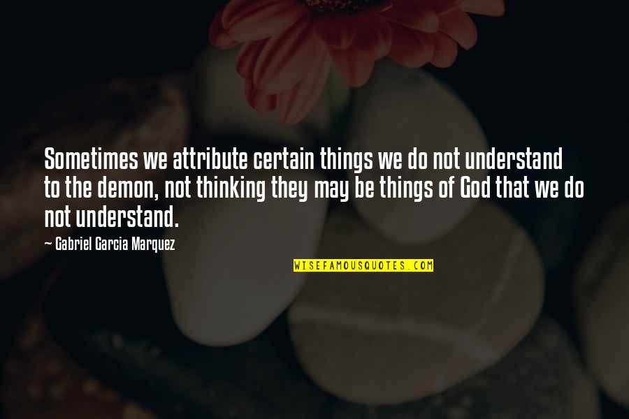 The Things We Do Quotes By Gabriel Garcia Marquez: Sometimes we attribute certain things we do not