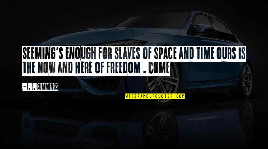 The Time Is Now Quotes By E. E. Cummings: Seeming's enough for slaves of space and time