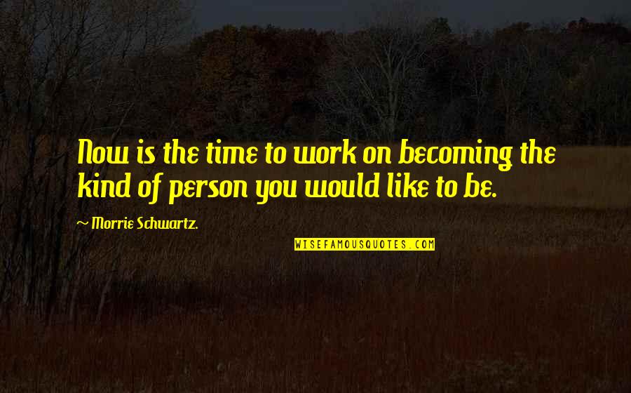 The Time Is Now Quotes By Morrie Schwartz.: Now is the time to work on becoming