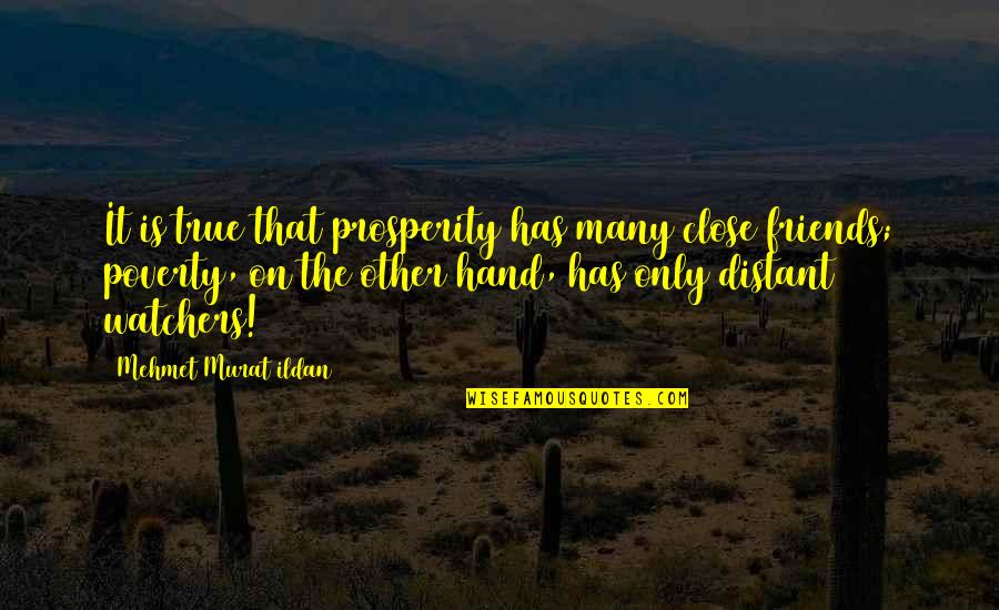 The True Friends Quotes By Mehmet Murat Ildan: It is true that prosperity has many close