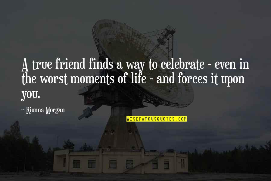 The True Friends Quotes By Rionna Morgan: A true friend finds a way to celebrate