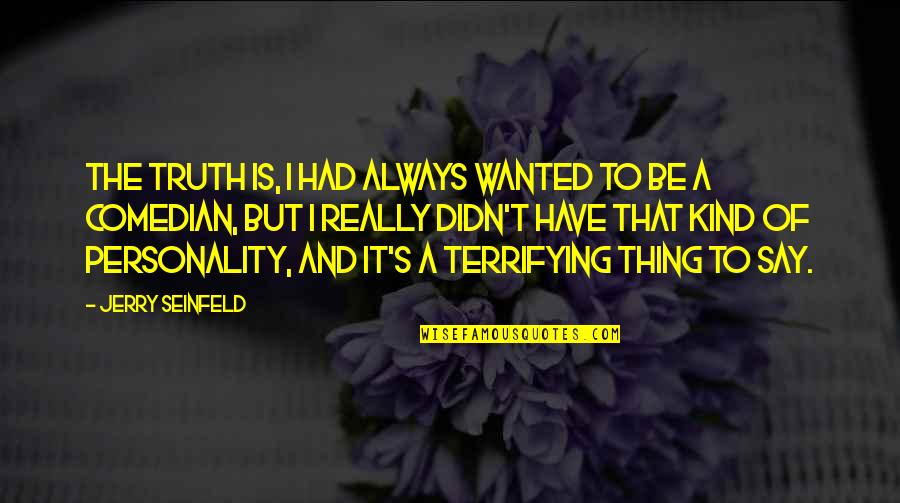 The Truth Is Quotes By Jerry Seinfeld: The truth is, I had always wanted to