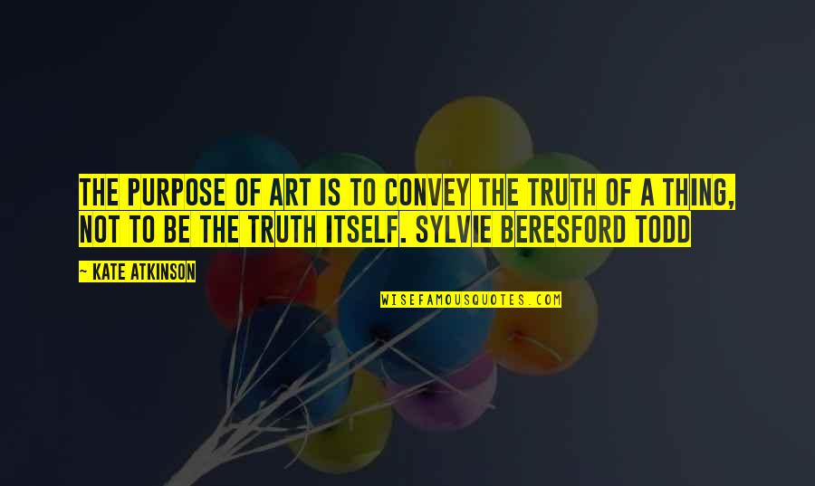 The Truth Is Quotes By Kate Atkinson: The purpose of Art is to convey the