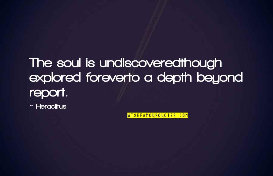 The Undiscovered Quotes By Heraclitus: The soul is undiscoveredthough explored foreverto a depth