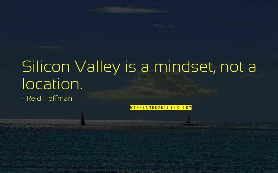 The Valley's Best Quotes By Reid Hoffman: Silicon Valley is a mindset, not a location.