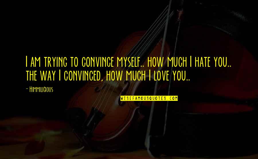 The Way I Love You Quotes By Himmilicious: I am trying to convince myself.. how much