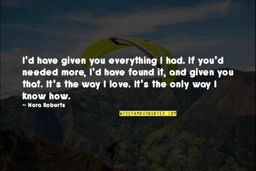 The Way I Love You Quotes By Nora Roberts: I'd have given you everything I had. If