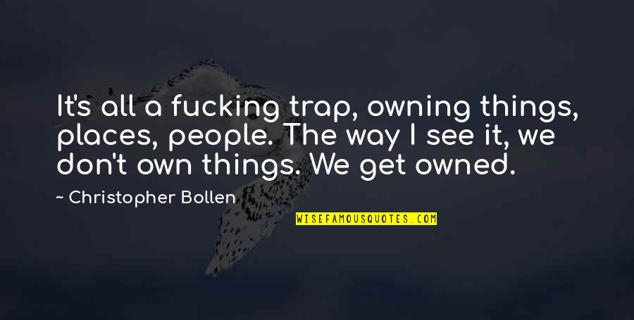 The Way I See Things Quotes By Christopher Bollen: It's all a fucking trap, owning things, places,