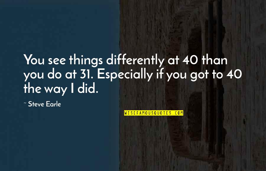 The Way I See Things Quotes By Steve Earle: You see things differently at 40 than you