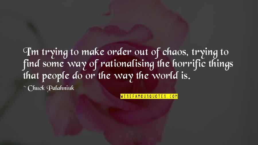 The Way Of The World Quotes By Chuck Palahniuk: I'm trying to make order out of chaos,