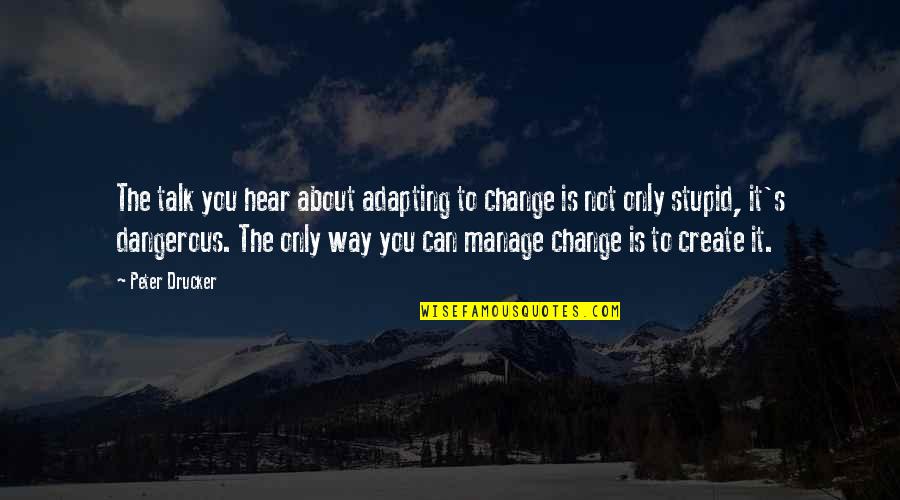 The Way You Talk Quotes By Peter Drucker: The talk you hear about adapting to change