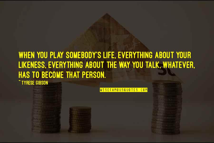 The Way You Talk Quotes By Tyrese Gibson: When you play somebody's life, everything about your