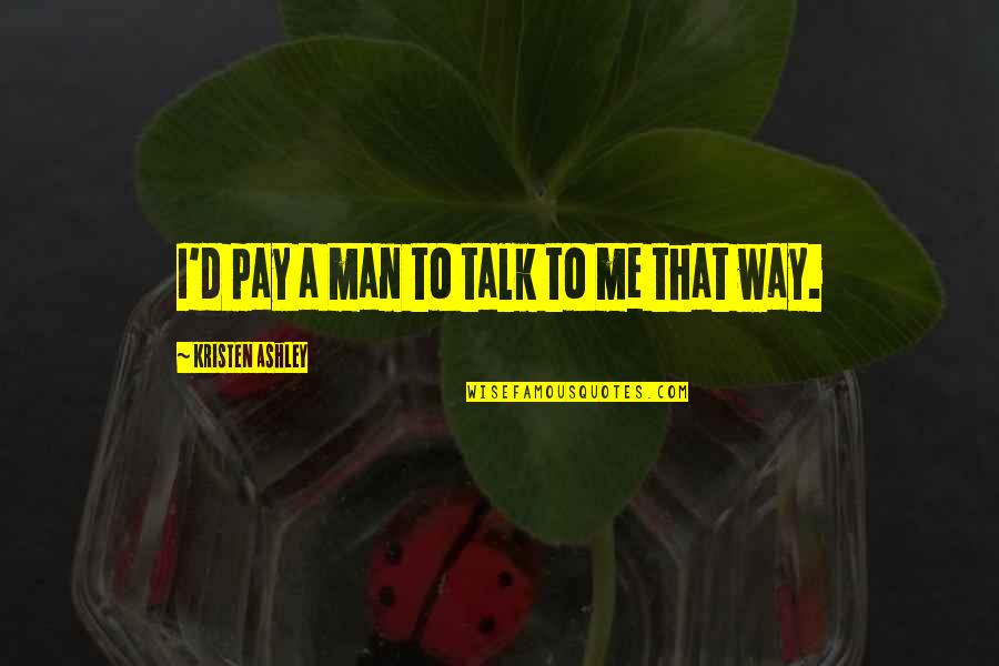 The Way You Talk To Me Quotes By Kristen Ashley: I'd pay a man to talk to me