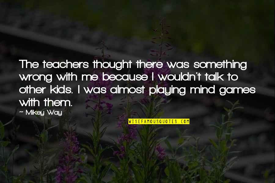 The Way You Talk To Me Quotes By Mikey Way: The teachers thought there was something wrong with