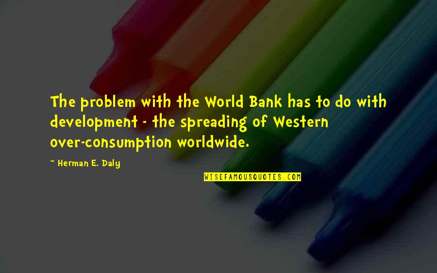 The Western Us Quotes By Herman E. Daly: The problem with the World Bank has to