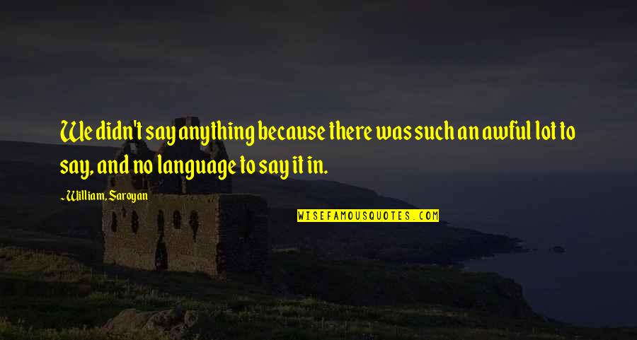The Whales Of August Quotes By William, Saroyan: We didn't say anything because there was such