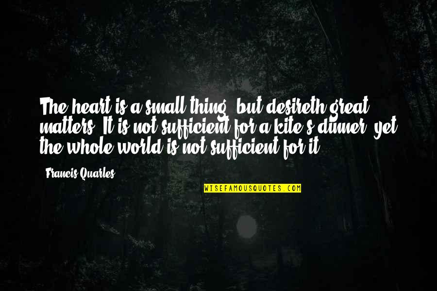 The Whole World Quotes By Francis Quarles: The heart is a small thing, but desireth