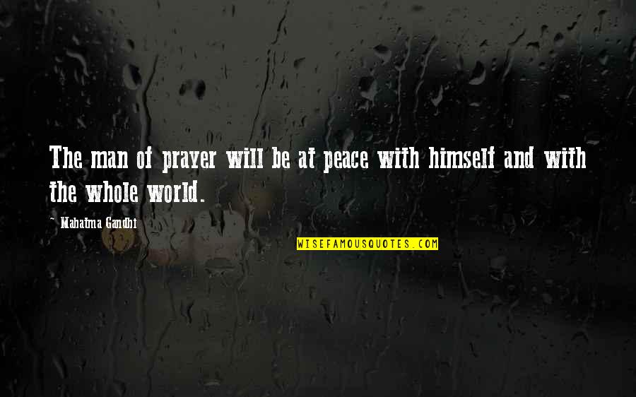 The Whole World Quotes By Mahatma Gandhi: The man of prayer will be at peace