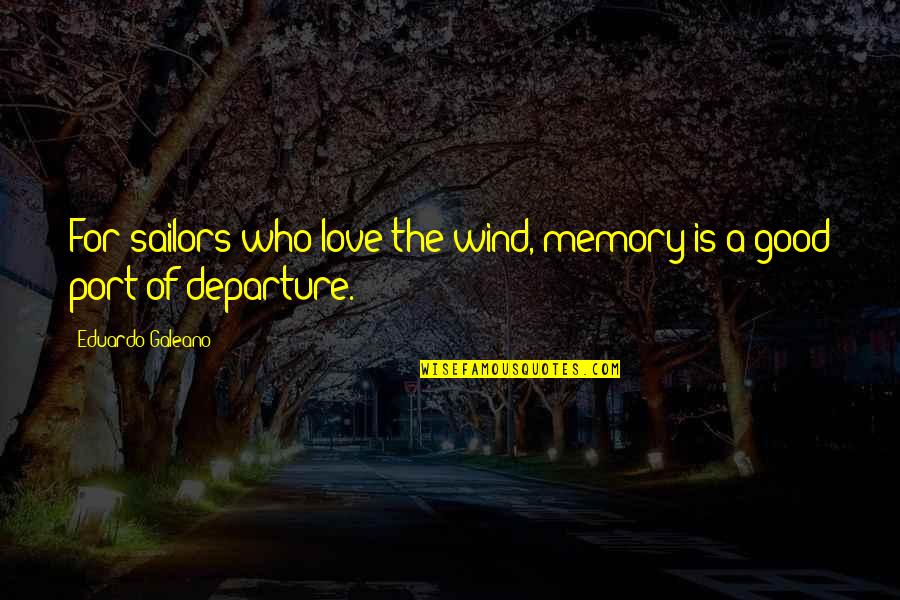 The Wind Quotes By Eduardo Galeano: For sailors who love the wind, memory is