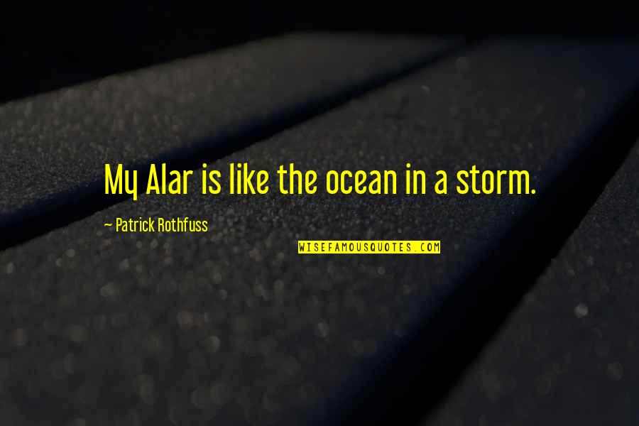 The Wise Man Fear Quotes By Patrick Rothfuss: My Alar is like the ocean in a