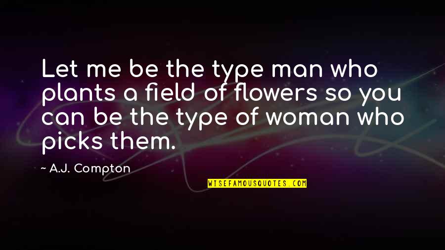 The Woman You Love Quotes By A.J. Compton: Let me be the type man who plants