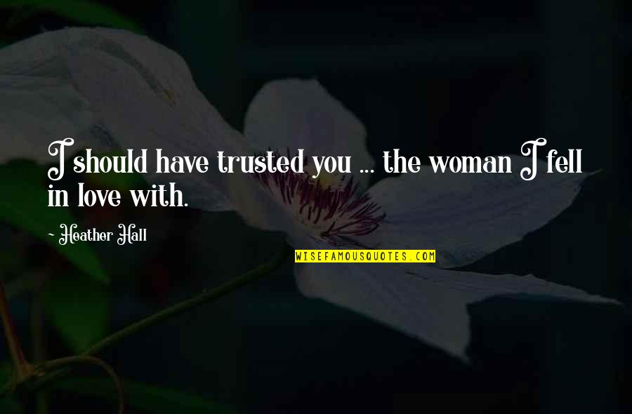 The Woman You Love Quotes By Heather Hall: I should have trusted you ... the woman