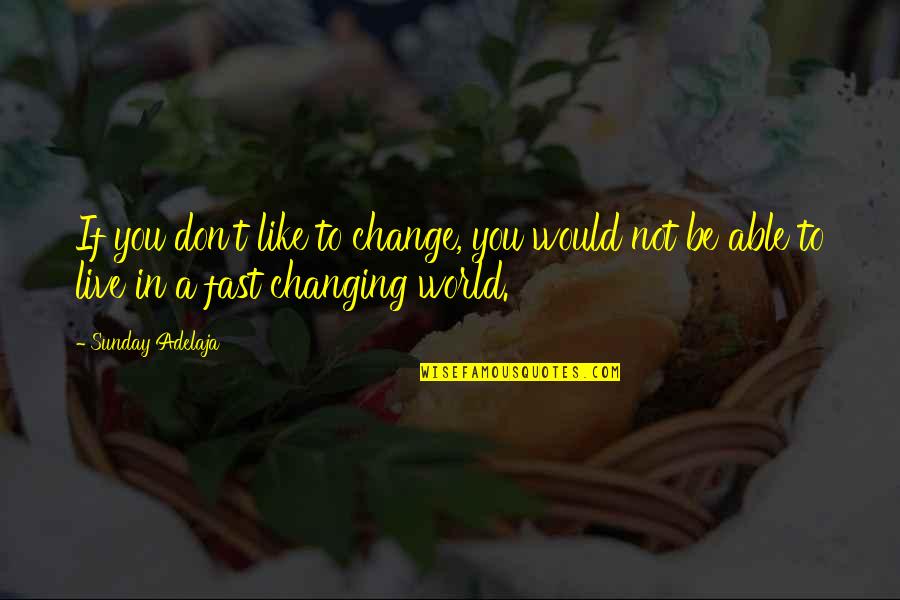 The World Changing Fast Quotes By Sunday Adelaja: If you don't like to change, you would