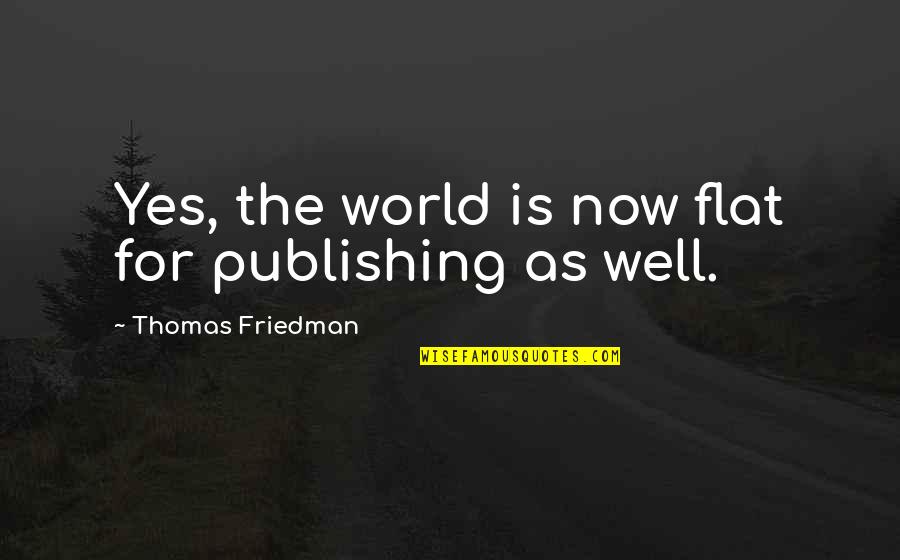 The World Is Flat Best Quotes By Thomas Friedman: Yes, the world is now flat for publishing