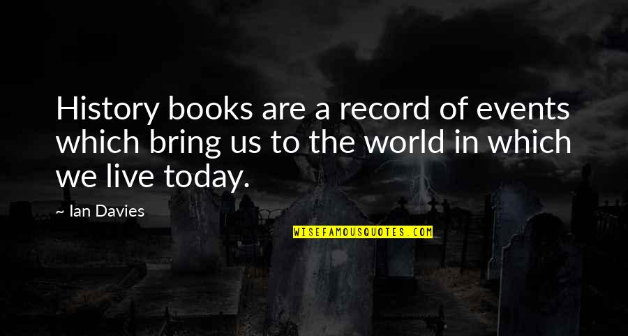 The World We Live In Today Quotes By Ian Davies: History books are a record of events which