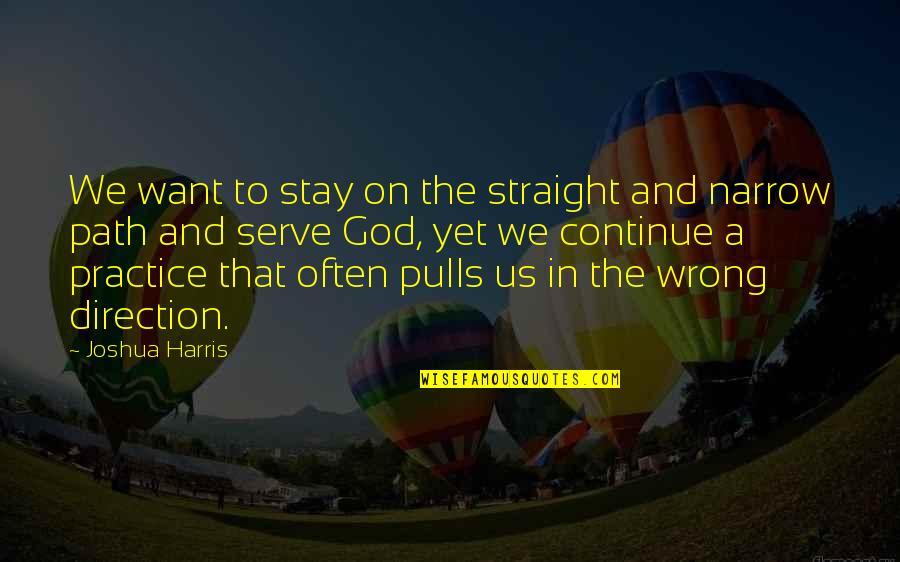 The Wrong Path Quotes By Joshua Harris: We want to stay on the straight and