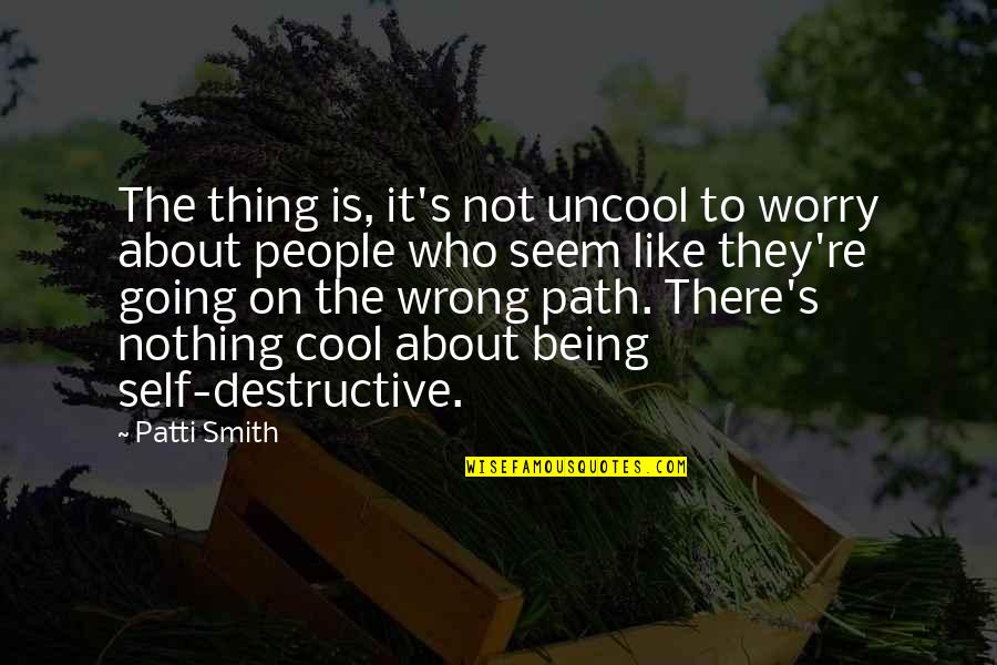 The Wrong Path Quotes By Patti Smith: The thing is, it's not uncool to worry