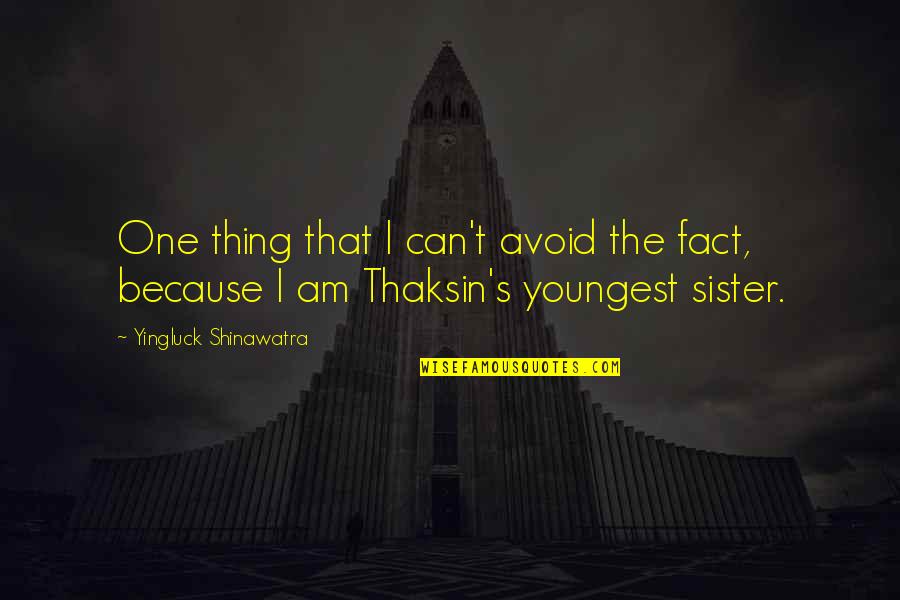 The Youngest Sister Quotes By Yingluck Shinawatra: One thing that I can't avoid the fact,