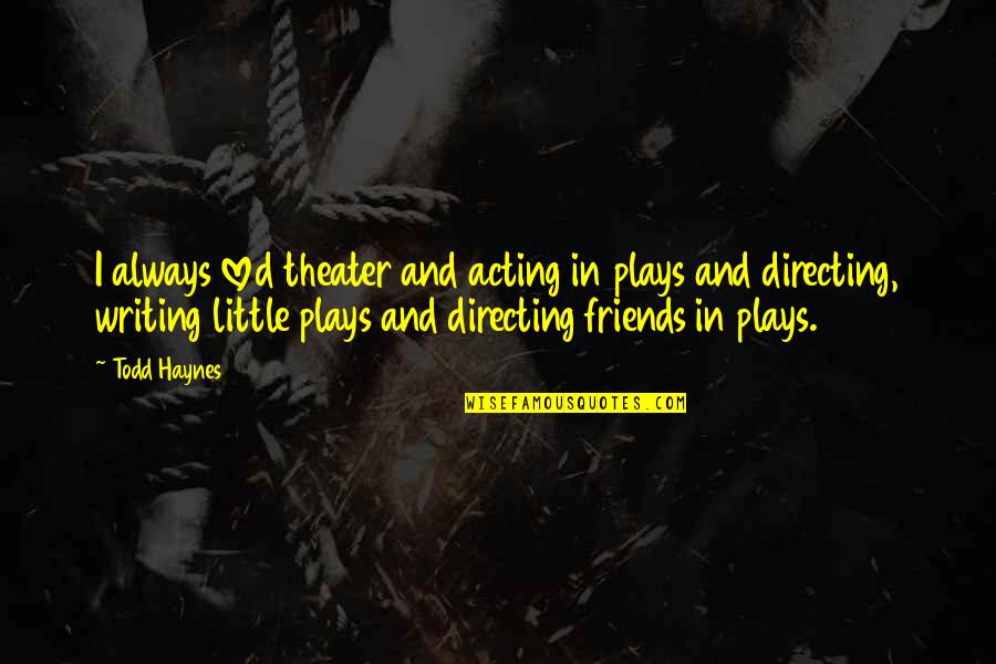 Theater Plays Quotes By Todd Haynes: I always loved theater and acting in plays