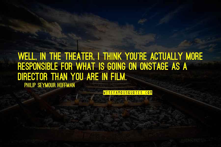 Theater Quotes By Philip Seymour Hoffman: Well, in the theater, I think you're actually